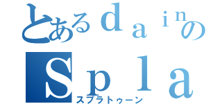 とあるｄａｉｎのＳｐｌａｔｏｏｎ（スプラトゥーン）