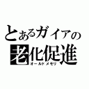 とあるガイアの老化促進（オールドメモリ）