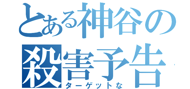 とある神谷の殺害予告（ターゲットな）