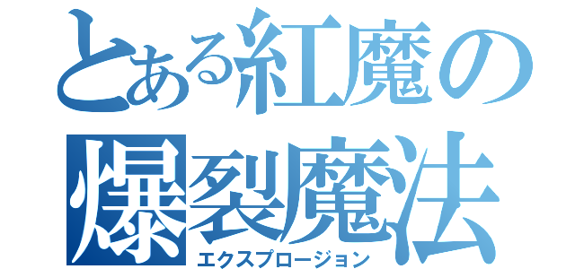 とある紅魔の爆裂魔法（エクスプロージョン）