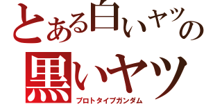 とある白いヤツの黒いヤツ（プロトタイプガンダム）