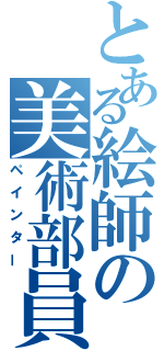 とある絵師の美術部員（ペインター）