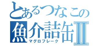 とあるつなこの魚介詰缶Ⅱ（マグロフレーク）