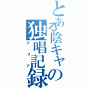 とある陰キャの独唱記録（アリア）