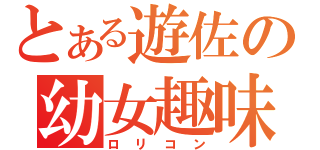 とある遊佐の幼女趣味（ロリコン）