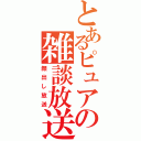 とあるピュアの雑談放送（顔出し放送）