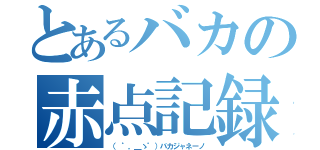 とあるバカの赤点記録（（ ゜，＿ゝ゜）バカジャネーノ）