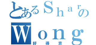 とあるＳｈａｒｏｎのＷｏｎｇ（好得意）