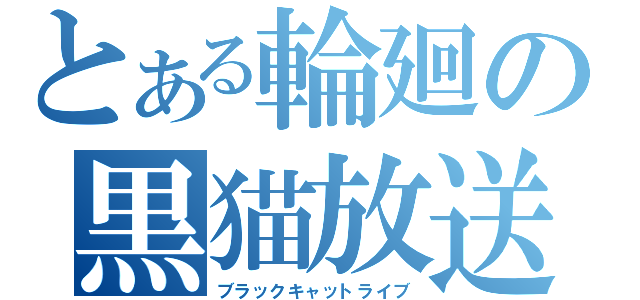 とある輪廻の黒猫放送（ブラックキャットライブ）