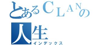 とあるＣＬＡＮＮＡＤの人生（インデックス）