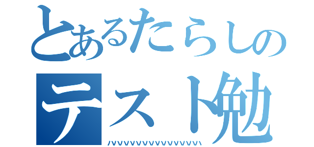 とあるたらしのテスト勉強（ハハハハハハハハハハハハハハハ）