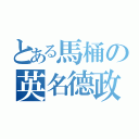 とある馬桶の英名德政（）