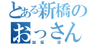 とある新橋のおっさん（加坂　涼）