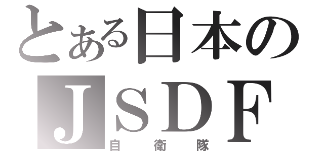 とある日本のＪＳＤＦ（自衛隊）