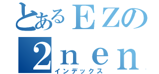 とあるＥＺの２ｎｅｎｎ（インデックス）