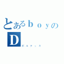 とあるｂｏｙのＤ（ボルテッカ）