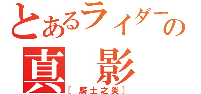 とあるライダーの真 影 風（［騎士之炎］）