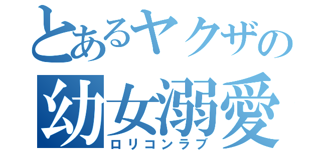 とあるヤクザの幼女溺愛（ロリコンラブ）