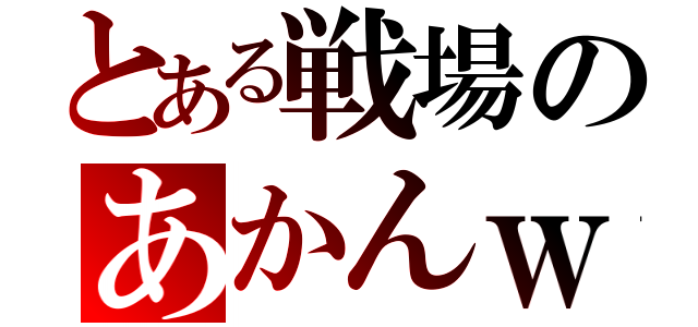 とある戦場のあかんｗ（）