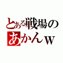 とある戦場のあかんｗ（）