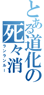 とある道化の死々消（ランランルー）