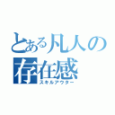 とある凡人の存在感（スキルアウター）