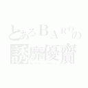 とあるＢＡＲＯの誘靡優齎（ローザヌィオン・ドゥーブルパッセ）