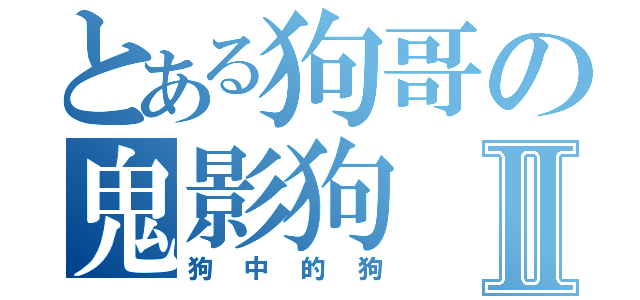 とある狗哥の鬼影狗Ⅱ（狗中的狗）