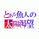 とある魚人の太陽渇望（ジンベエ）