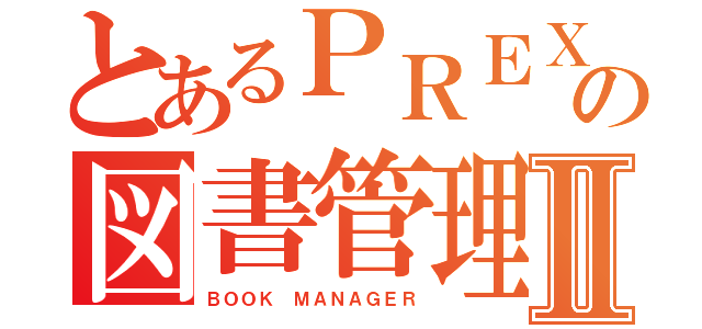 とあるＰＲＥＸの図書管理Ⅱ（ＢＯＯＫ ＭＡＮＡＧＥＲ）