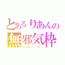 とあるりあんの無邪気枠（みんな楽しんでいってね🎶）