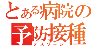 とある病院の予防接種（デスゾーン）