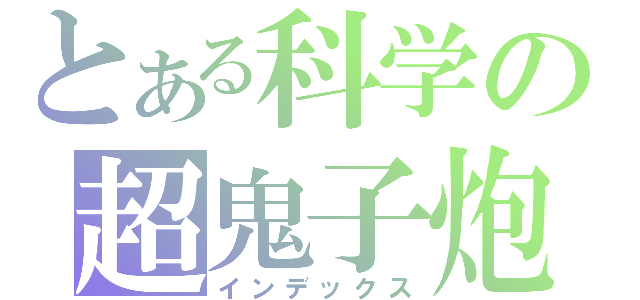 とある科学の超鬼子炮（インデックス）