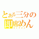 とある三分の即席めん（カップメン）