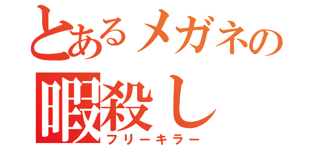 とあるメガネの暇殺し（フリーキラー）