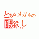 とあるメガネの暇殺し（フリーキラー）