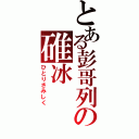 とある彭哥列の碓冰（ひとりさみしく）