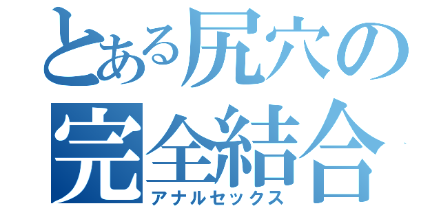 とある尻穴の完全結合（アナルセックス）