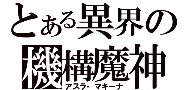 とある異界の機構魔神（アスラ・マキーナ）