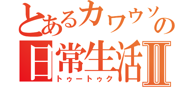 とあるカワウソの日常生活Ⅱ（トゥートゥク）