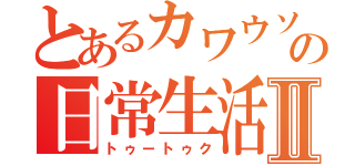 とあるカワウソの日常生活Ⅱ（トゥートゥク）