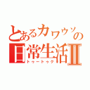 とあるカワウソの日常生活Ⅱ（トゥートゥク）