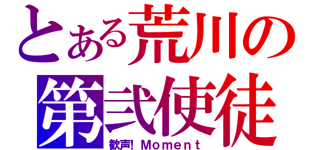 とある荒川の第弐使徒（歓声！Ｍｏｍｅｎｔ）