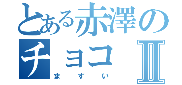 とある赤澤のチョコⅡ（まずい）