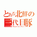 とある北鮮の三代目豚（キムジョンウン）