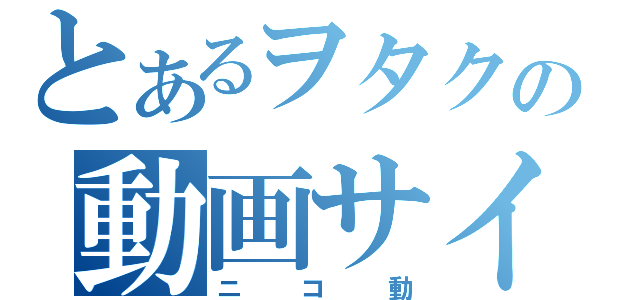 とあるヲタクの動画サイト（ニコ動）