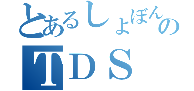 とあるしょぼんのＴＤＳ（）