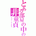 とある部屋の中の非童貞（ヤリチン…だったかな？）