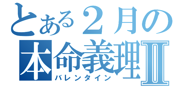 とある２月の本命義理Ⅱ（バレンタイン）