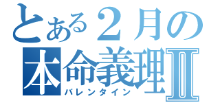 とある２月の本命義理Ⅱ（バレンタイン）